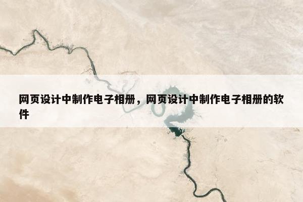 网页设计中制作电子相册，网页设计中制作电子相册的软件