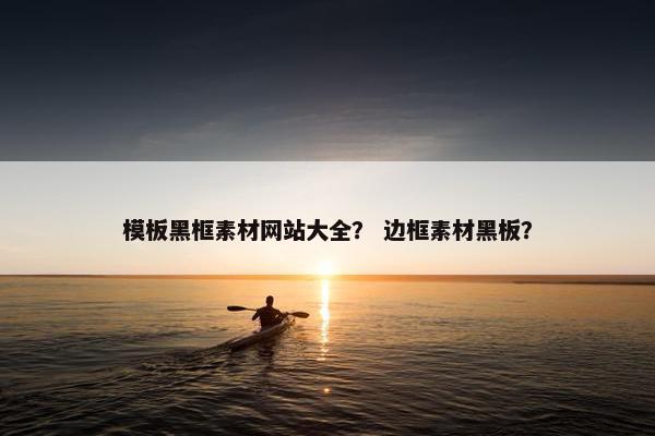 模板黑框素材网站大全？ 边框素材黑板？