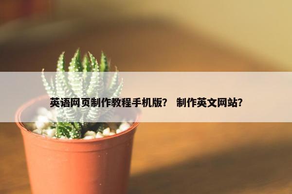 英语网页制作教程手机版？ 制作英文网站？