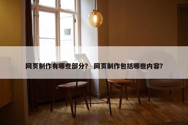 网页制作有哪些部分？ 网页制作包括哪些内容？