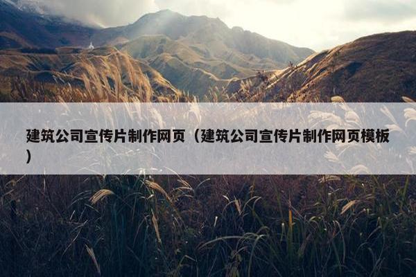 建筑公司宣传片制作网页（建筑公司宣传片制作网页模板）