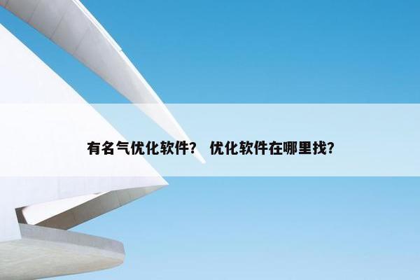 有名气优化软件？ 优化软件在哪里找？