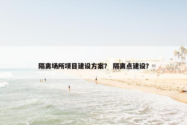 隔离场所项目建设方案？ 隔离点建设？