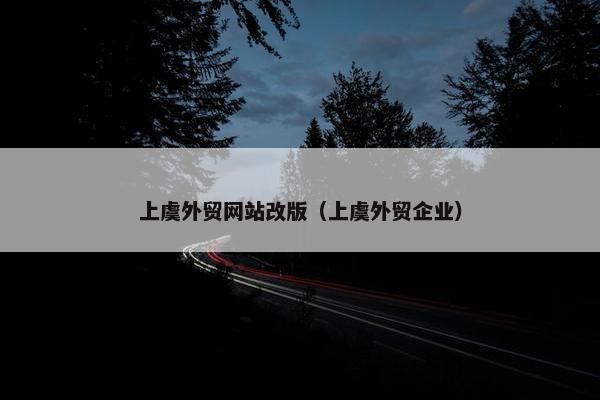 上虞外贸网站改版（上虞外贸企业）