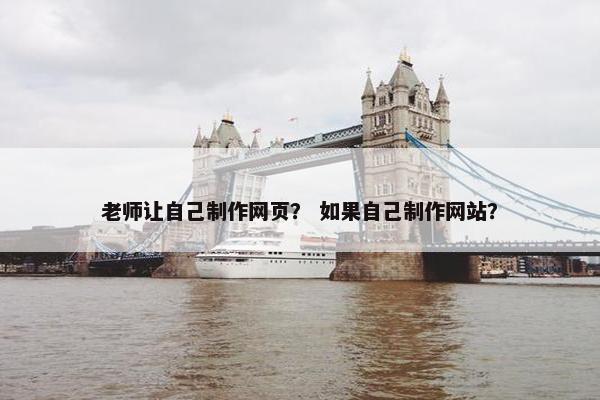 老师让自己制作网页？ 如果自己制作网站？