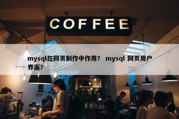 mysql在网页制作中作用？ mysql 网页用户界面？