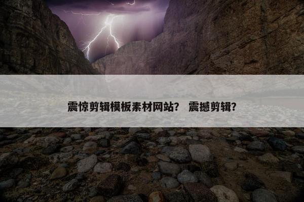 震惊剪辑模板素材网站? 震撼剪辑? 震惊剪辑模板素材网站? 震撼剪辑?