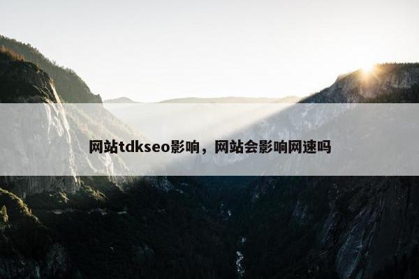 网站tdkseo影响，网站会影响网速吗