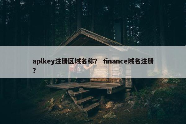 aplkey注册区域名称？ finance域名注册？