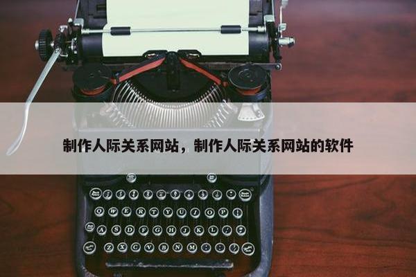 制作人际关系网站，制作人际关系网站的软件