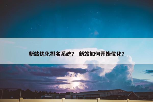 新站优化排名系统？ 新站如何开始优化？