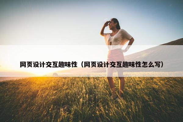 网页设计交互趣味性（网页设计交互趣味性怎么写）
