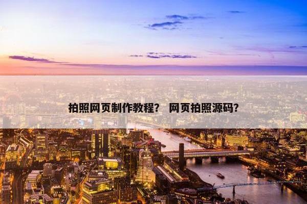 拍照网页制作教程？ 网页拍照源码？