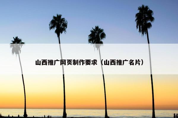 山西推广网页制作要求（山西推广名片）