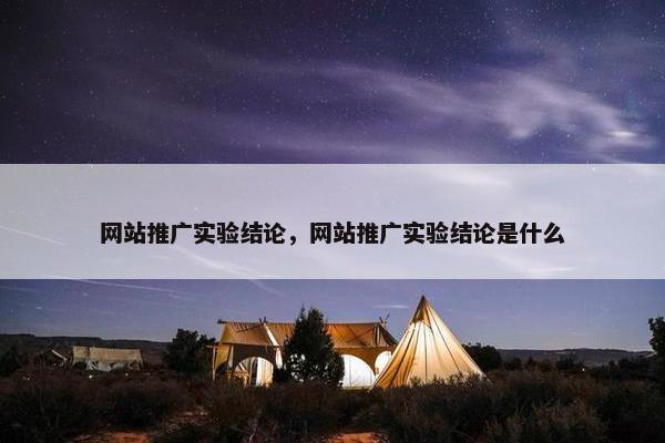 网站推广实验结论，网站推广实验结论是什么