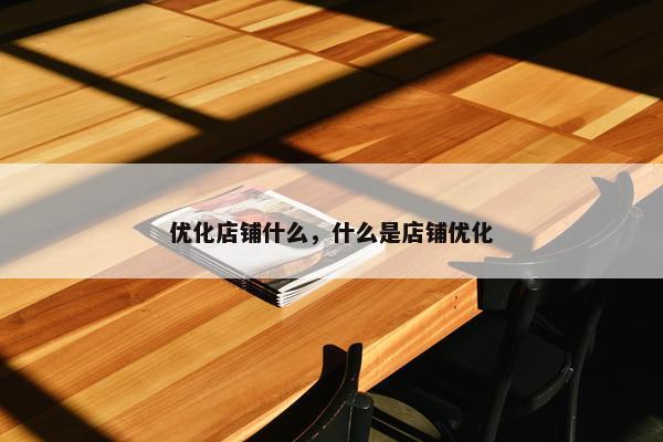 优化店铺什么，什么是店铺优化