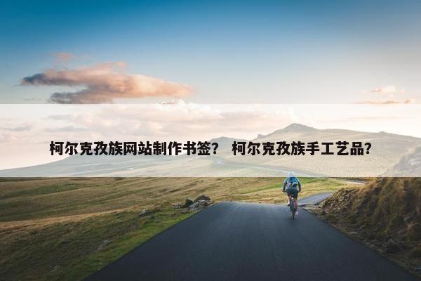 柯尔克孜族网站制作书签？ 柯尔克孜族手工艺品？