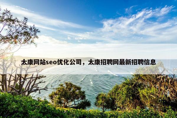 太康网站seo优化公司,太康招聘网最新招聘信息 太康网站seo优化公司,太康招聘网最新招聘信息