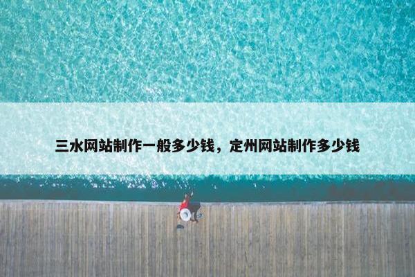 三水网站制作一般多少钱，定州网站制作多少钱