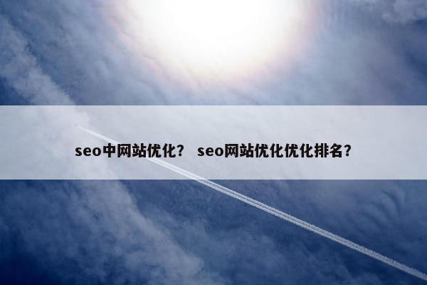 seo中网站优化？ seo网站优化优化排名？