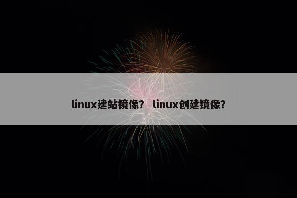 linux建站镜像？ linux创建镜像？