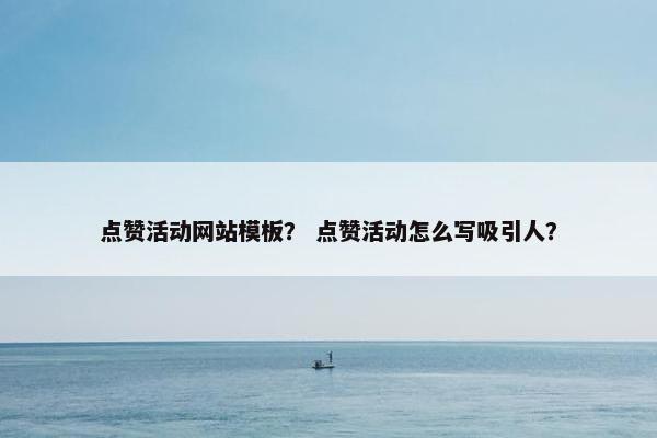点赞活动网站模板？ 点赞活动怎么写吸引人？