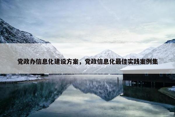 党政办信息化建设方案，党政信息化最佳实践案例集