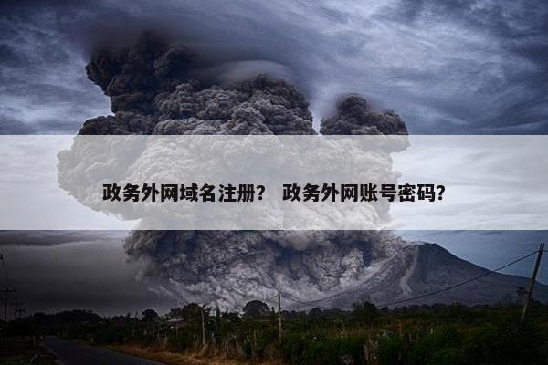 政务外网域名注册？ 政务外网账号密码？