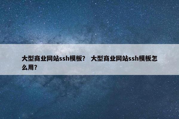 大型商业网站ssh模板？ 大型商业网站ssh模板怎么用？