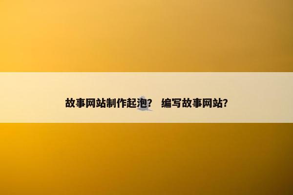 故事网站制作起泡？ 编写故事网站？