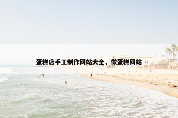 蛋糕店手工制作网站大全，做蛋糕网站