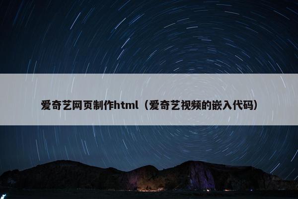 爱奇艺网页制作html（爱奇艺视频的嵌入代码）