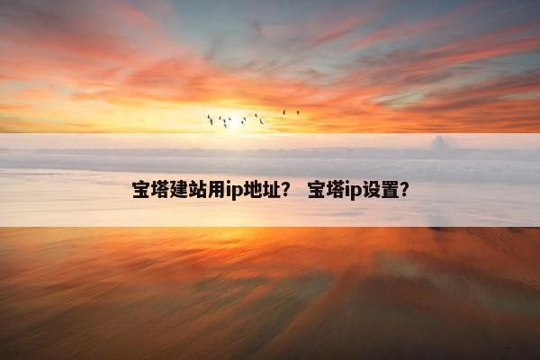 宝塔建站用ip地址？ 宝塔ip设置？
