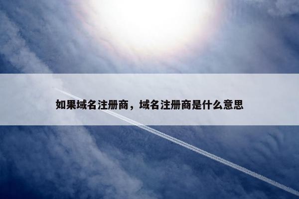 如果域名注册商，域名注册商是什么意思