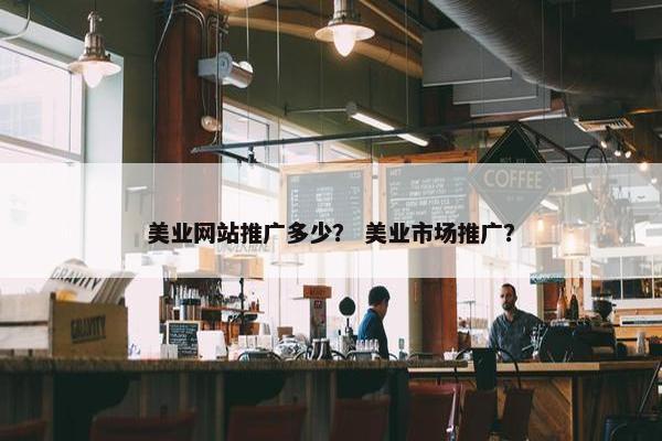 美业网站推广多少？ 美业市场推广？