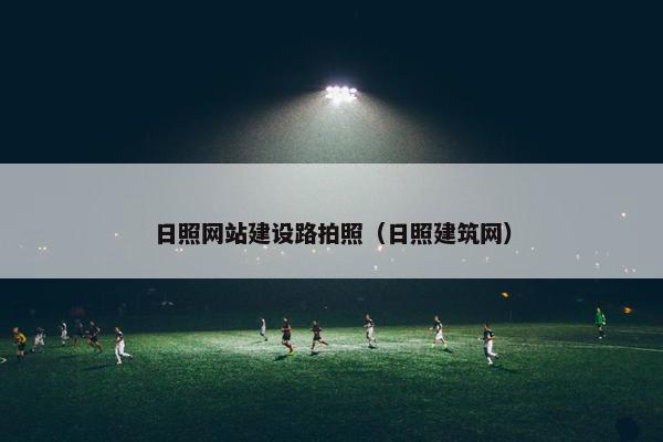 日照网站建设路拍照（日照建筑网）