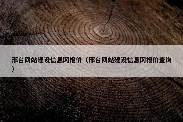 邢台网站建设信息网报价（邢台网站建设信息网报价查询）