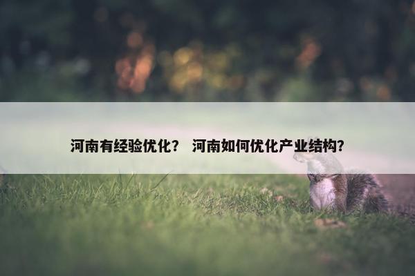 河南有经验优化？ 河南如何优化产业结构？