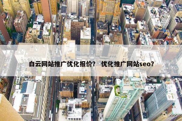 白云网站推广优化报价？ 优化推广网站seo？