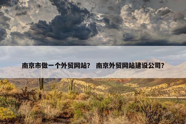 南京市做一个外贸网站？ 南京外贸网站建设公司？