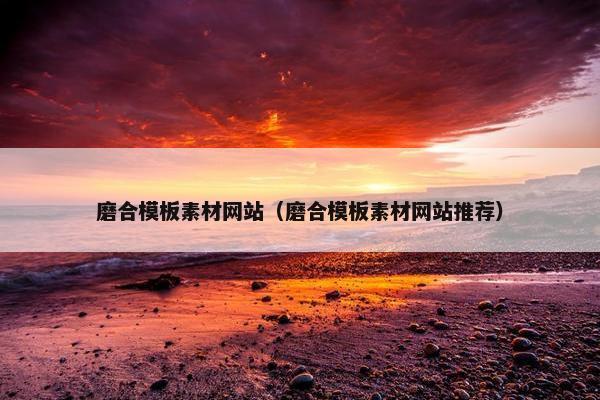 磨合模板素材网站（磨合模板素材网站推荐）