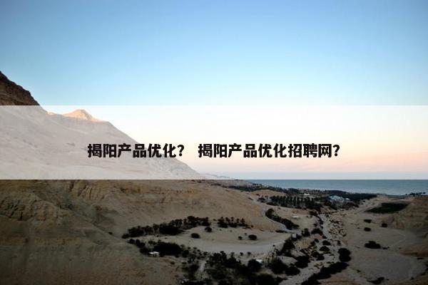 揭阳产品优化？ 揭阳产品优化招聘网？