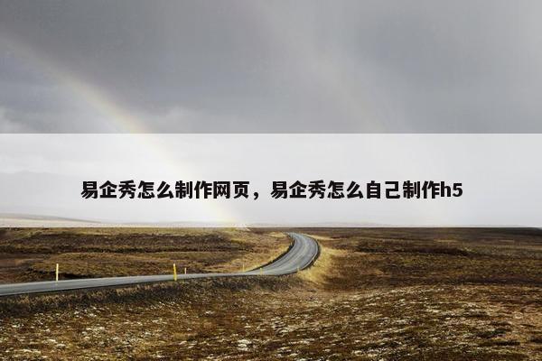易企秀怎么制作网页，易企秀怎么自己制作h5