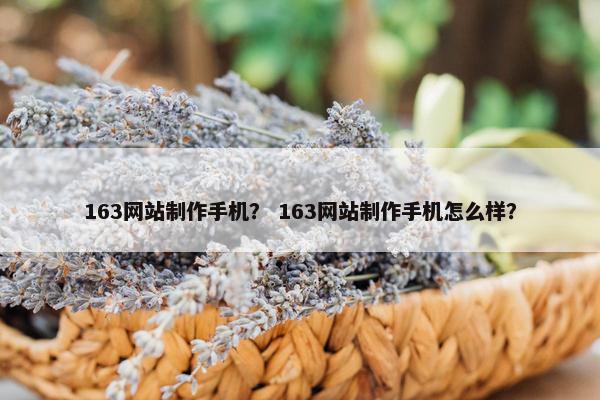 163网站制作手机？ 163网站制作手机怎么样？
