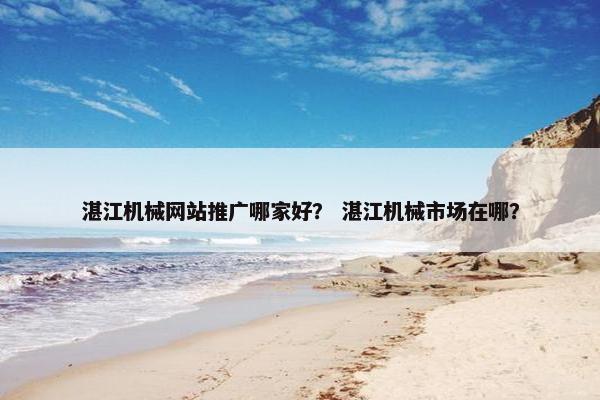 湛江机械网站推广哪家好？ 湛江机械市场在哪？