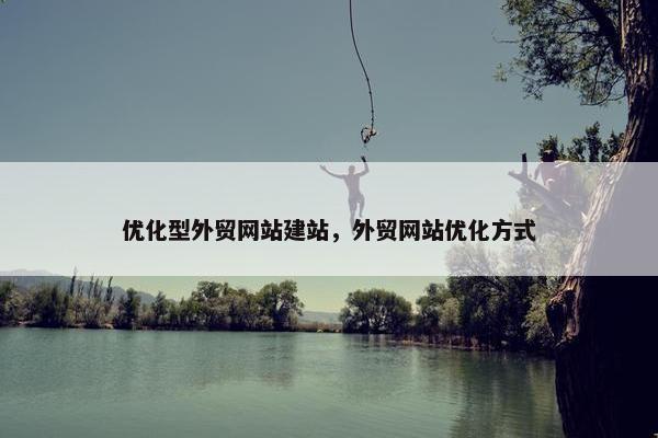 优化型外贸网站建站，外贸网站优化方式