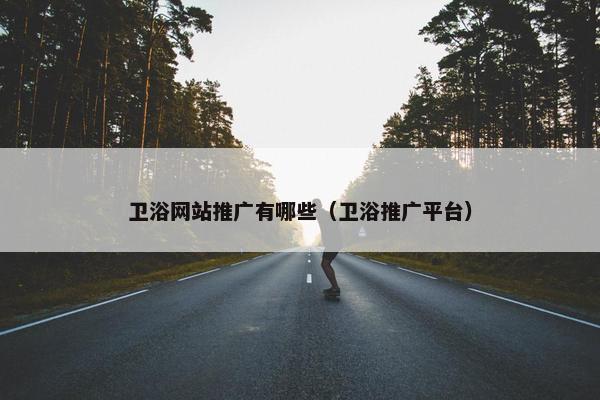 卫浴网站推广有哪些（卫浴推广平台）