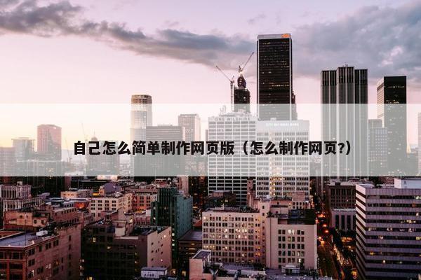 自己怎么简单制作网页版（怎么制作网页?）