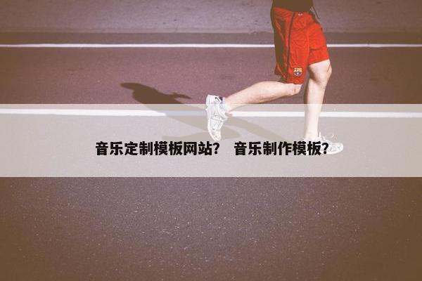 音乐定制模板网站？ 音乐制作模板？