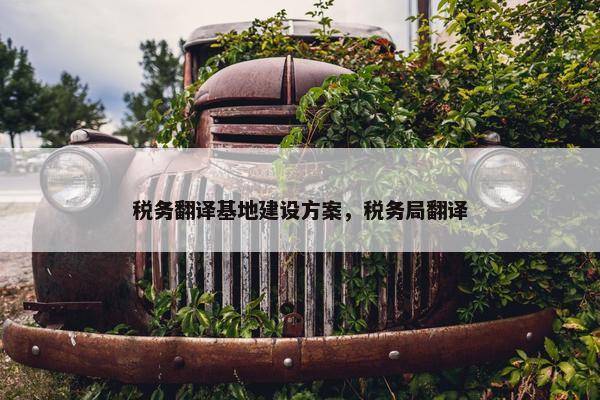 税务翻译基地建设方案，税务局翻译